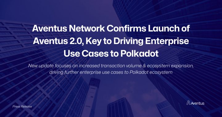 Aventus Network Confirms Launch of Aventus 2.0, Key to Driving Enterprise Use Cases to Polkadot