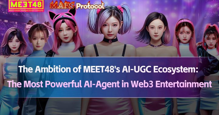 The Ambition of MEET48’s AI-UGC Ecosystem: MEET48 Announced to Launch Mars Protocol of Entertainment AI-Agent