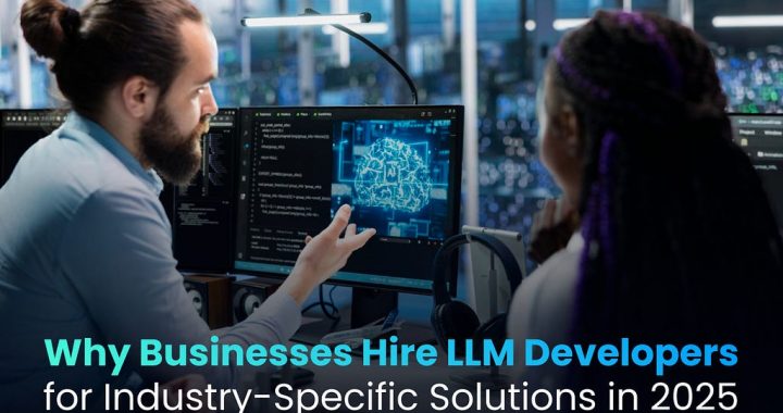 Why Businesses Hire LLM Developers for Industry-Specific Solutions in 2025