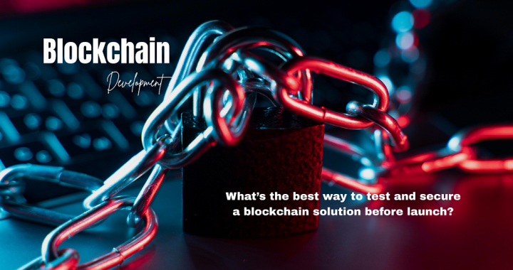 What’s the best way to test and secure a blockchain solution before launch?
