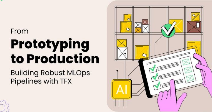 From Prototyping to Production: Building Robust MLOps Pipelines with TFX