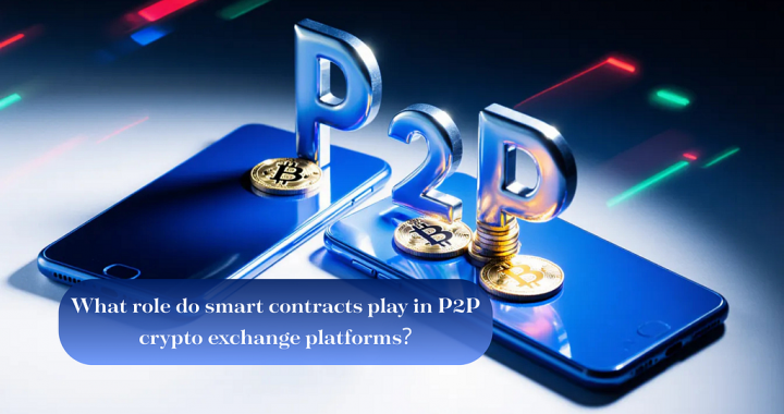 What Role Do Smart Contracts Play in P2P Crypto Exchange Platforms?