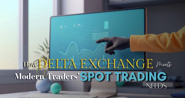 How Delta Exchange Meets Modern Traders’ Spot Trading Needs