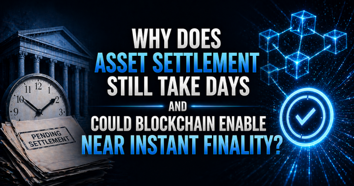 Why Does Asset Settlement Still Take Days and Could Blockchain Enable Near-Instant Finality?