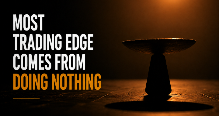 Most Trading Edge Comes From Doing Nothing