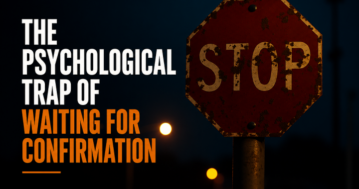 The Psychological Trap of Waiting for Confirmation