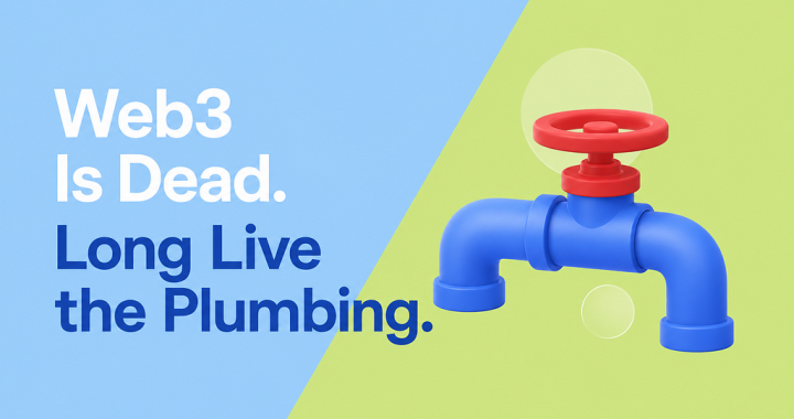 Web3 Is Dead. Long Live the Plumbing.