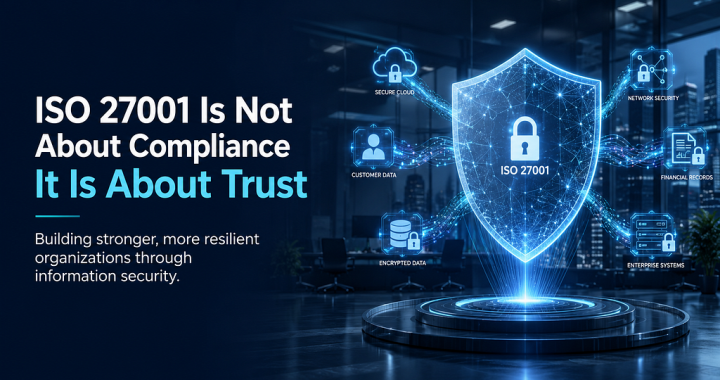 ISO 27001 Is Not About Compliance. It Is About Trust in a Digital World