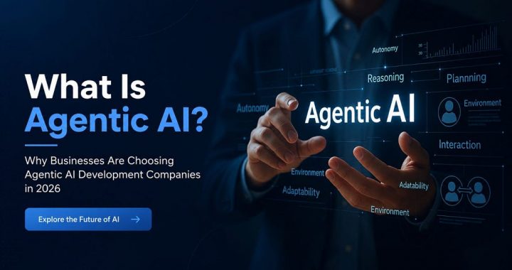 What Is Agentic AI? Why Businesses Are Choosing Agentic AI Development Companies in 2026